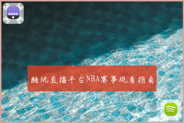 酷玩直播平台NBA赛事观看指南