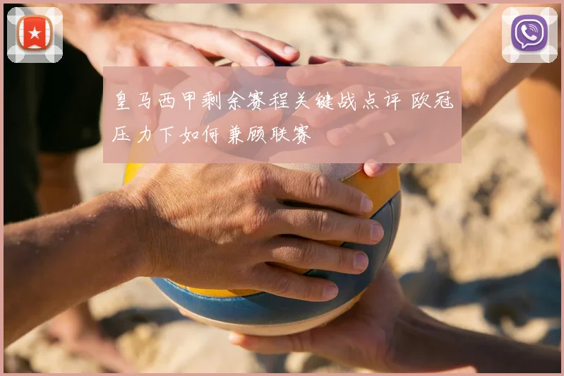 皇马西甲剩余赛程关键战点评 欧冠压力下如何兼顾联赛