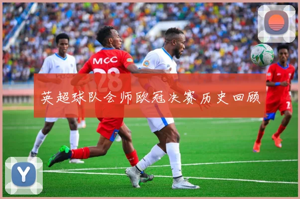 英超球队会师欧冠决赛历史回顾