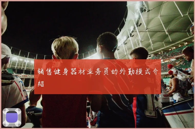 销售健身器材业务员的外勤模式介绍