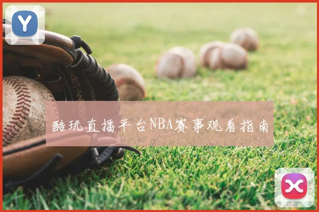 酷玩直播平台NBA赛事观看指南