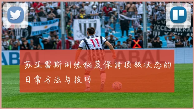 苏亚雷斯训练秘笈保持顶级状态的日常方法与技巧