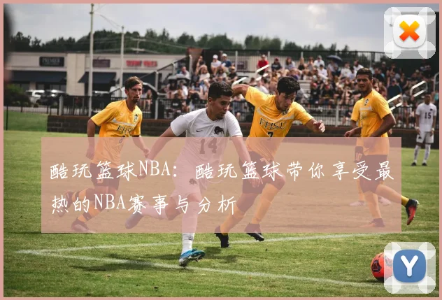 酷玩篮球NBA:酷玩篮球带你享受最热的NBA赛事与分析